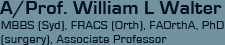 A/Prof. William L Walter MBBS (Syd), FRACS (Orth), FAOrthA, PhD (surgery), Associate Professor
