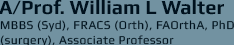 A/Prof. William L Walter MBBS (Syd), FRACS (Orth), FAOrthA, PhD (surgery), Associate Professor